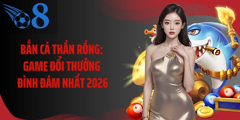 Bắn Cá Thần Rồng: Game Đổi Thưởng Đình Đám Nhất 2026