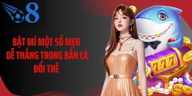 Bật mí một số mẹo dễ thắng trong bắn cá đổi thẻ