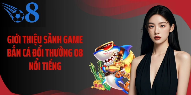 Giới thiệu sảnh game bắn cá đổi thưởng O8 nổi tiếng