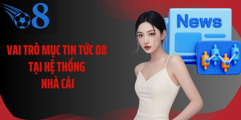 Vai trò mục tin tức O8 tại hệ thống nhà cái