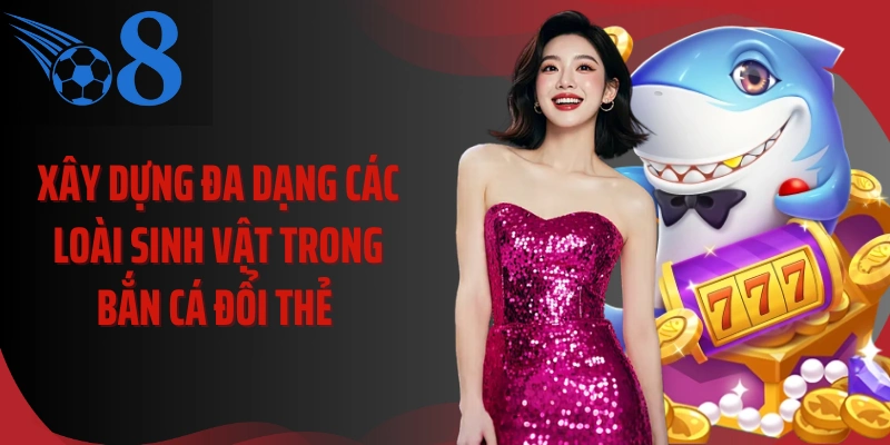 Xây dựng đa dạng các loài sinh vật trong bắn cá đổi thẻ